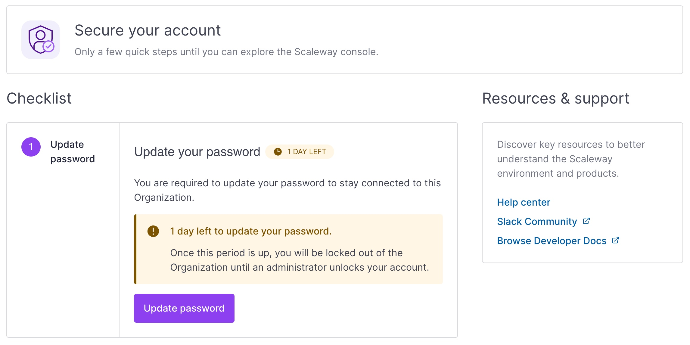 screenshot of the scaleway console showing a checklist of the few quick steps to follow until you can explore the Scaleway console. 1. Update password - You are required to update your password to stay connected to this Organization. A message box indicates that there is 1 day left to update the password. It warns that once this grace period is up, you will be locked out of the Organization until an administrator unlocks your account. A button prompts to update the password.