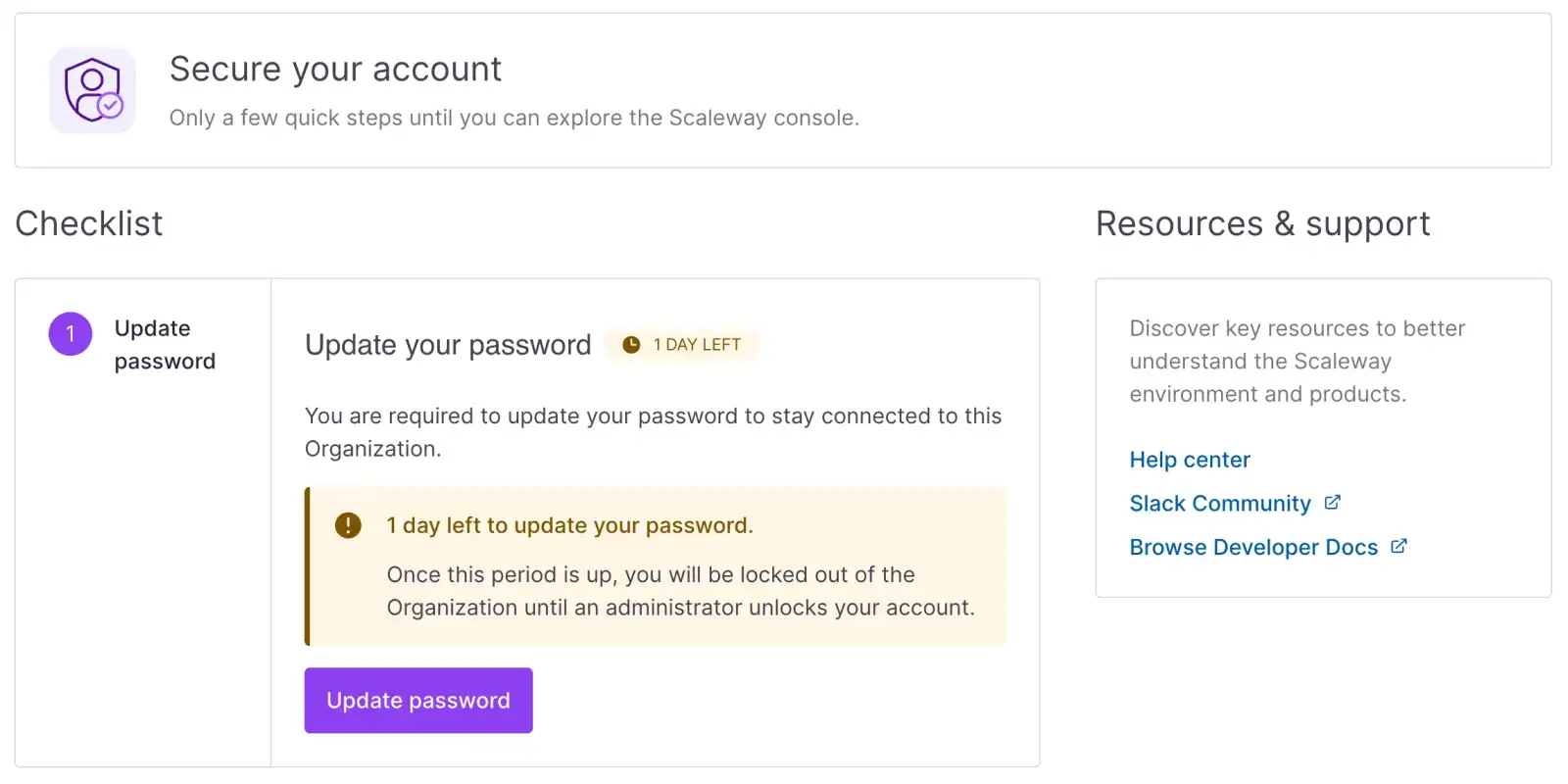 screenshot of the scaleway console showing a checklist of the few quick steps to follow until you can explore the Scaleway console. 1. Update password - You are required to update your password to stay connected to this Organization. A message box indicates that there is 1 day left to update the password. It warns that once this grace period is up, you will be locked out of the Organization until an administrator unlocks your account. A button prompts to update the password. 